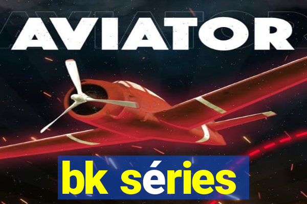 bk séries
